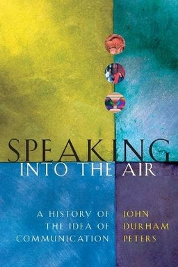 Speaking into the air : a history of the idea of communication; John Durham Peters; 2000