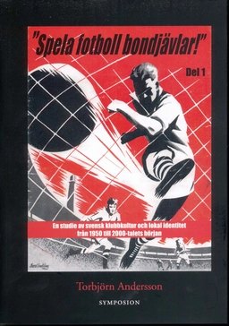 "Spela fotboll bondjävlar!" : en studie av svensk klubbkultur och lokal identitet från 1950 till 2000-talets början. D. 1, Helsingborg, Landskrona, Malmö, Listerlandet, Växjö och Göteborg; Torbjörn Andersson; 2011