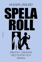 Spela roll : kreativt lärande med teater och drama; Anders Järleby; 2005