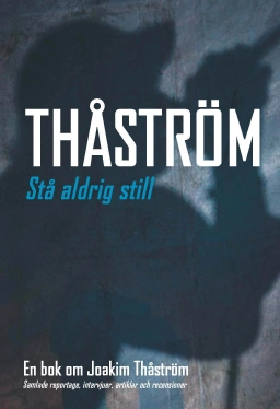 Stå aldrig still : en bok om Joakim Thåström : samlade reportage, intervjuer, artiklar och recensioner; Staffan Björkman; 2010