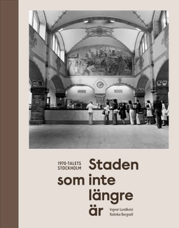 Staden som inte längre är : 1970-talets Stockholm; Katinka Bergvall; 2026