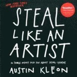 Steal like an artist : 10 things nobody told you about being creative; Austin Kleon; 2012