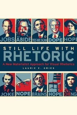 Still life with rhetoric : a new materialist approach for visual rhetorics; Laurie E. Gries; 2015