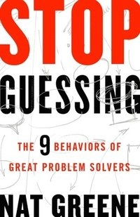 Stop Guessing: The 9 Behaviors of Great Problem Solvers; Greene; 2017