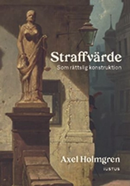Straffvärde : som rättslig konstruktion; Axel Holmgren; 2021