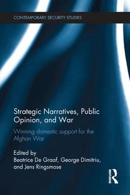 Strategic narratives, public opinion and war : winning domestic support for the Afghan War; Beatrice de Graaf, George Dimitriu, Jens Ringsmose; 2015