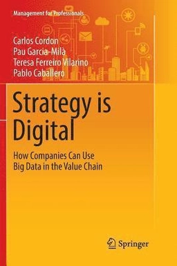 Strategy is Digital : how companies can use big data in the value chain; Carlos Cordon; 2016