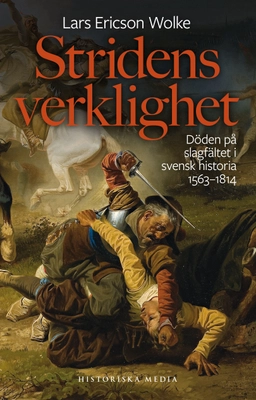 Stridens verklighet : döden på slagfältet i svensk historia 1563-1814; Lars Ericson Wolke; 2020