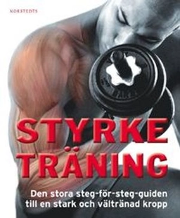 Styrketräning : den stora steg-för-steg-guiden till en stark och vältränad kropp; Rasmus Carlsson; 2011