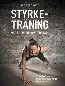 Styrketräning med kroppen som redskap : över 100 supereffektiva övningar utan redskap; Ingo Froböse; 2018