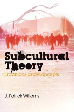 Subcultural Theory: Traditions and Concepts; J. Patrick Williams; 2011