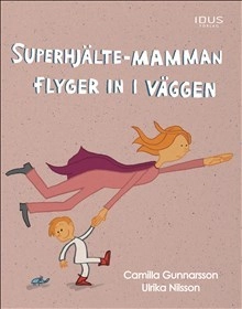 Superhjälte-mamman flyger in i väggen; Camilla Gunnarsson; 2017