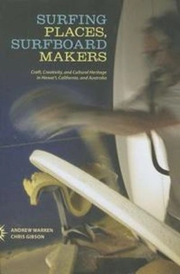 Surfing places, surfboard makers : craft, creativity, and cultural heritage in Hawai@02BBi, California, and Australia; Andrew Warren; 2014