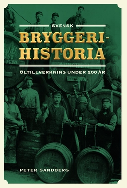 Svensk bryggerihistoria : öltillverkning under 200 år; Peter Sandberg; 2022