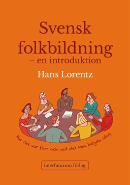 Svensk folkbildning - en introduktion : hur det var förr och vad den kan betyda idag; Hans Lorentz; 2016