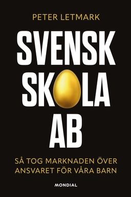 Svensk skola AB : så tog marknaden över ansvaret för våra barn; Peter Letmark; 2022