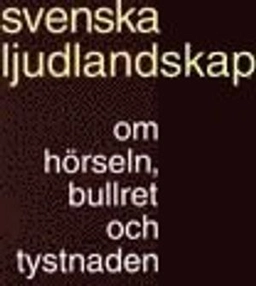 Svenska ljudlandskap : om hörseln, bullret och tystnaden; Henrik Kalrsson; 1995