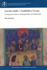 Svenska städer i medeltidens Europa : en komparativ studie av stadsorganisation och politisk kultur; Sofia Gustafsson; 2006