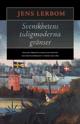 Svenskhetens tidigmoderna gränser : folkliga föreställningar om etnicitet och rikstillhörighet i Sverige 1500–1800; Jens Lerbom; 2017