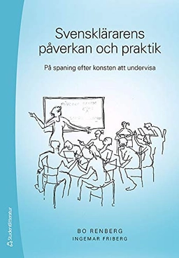 Svensklärarens påverkan och praktik : på spaning efter konsten att undervisa; Bo Renberg, Ingemar Friberg; 2015