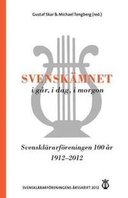Svensklärarföreningens årsskrift Årsskrift 2012: Svenskämnet i går, i dag,; Gustaf Skar, Michael Tengberg; 2012