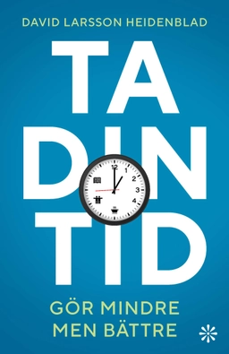 Ta din tid : gör mindre men bättre; David Larsson Heidenblad; 2023
