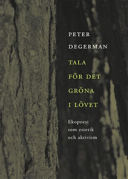 Tala för det gröna i lövet : ekopoesi som estetik och aktivism; Peter Degerman; 2018