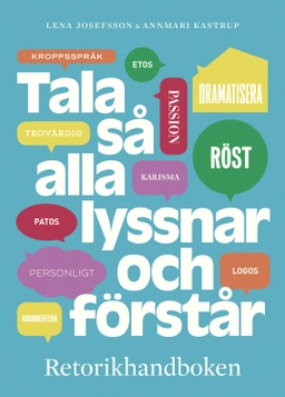 Tala så alla lyssnar och förstår : Retorikhandboken; Lena Josefsson, Annmari Kastrup; 2018