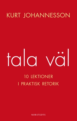 Tala väl : 10 lektioner i praktisk retorik; Kurt Johannesson; 2014