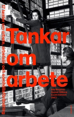 Tankar om arbete : 17 texter om arbete, arbetsliv och samhällsförändring; Ann Ch. Bergman, Gunnar Gillberg, Lars Ivarsson, Lena Abrahamsson, Göran Ahrne, Gunnar Aronsson, Jonas Axelsson, Birgitta Eriksson, Bengt Furåker, Lena Gonäs, Maiwor Grundh, Henrietta Huzell, Kristina Håkansson, Tommy Isidorsson, Jan Johansson, Jörg W. Kirchhoffeer, Camilla Kylin, Patrik Larsson, Margareta Oudhuis, Åke Sandberg, Egil J. Skorstad; 2015