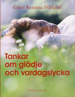 Tankar om glädje och vardagslycka; Görel Kristina Näslund; 2009