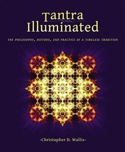 Tantra illuminated : the philosophy, history, and practice of a timeless tradition; Christopher D. Wallis; 2013