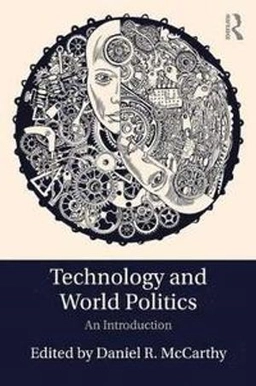 Technology and world politics : an introduction; Daniel R. McCarthy; 2017