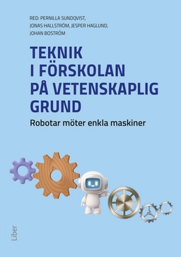 Teknik i förskolan på vetenskaplig grund : robotar möter enkla maskiner; Johan Boström, Jesper Haglund, Jonas Hallström, Pernilla Sundqvist; 2025