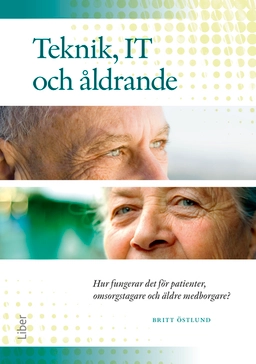 Teknik, IT och åldrande : hur fungerar det för patienter, omsorgstagare och äldre medborgare?; Britt Östlund; 2013