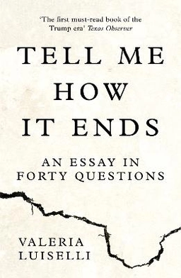 Tell me how it ends : an essay in forty questions; Valeria Luiselli; 2017