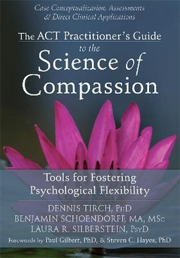 The ACT practitioner's guide to the science of compassion : tools for fostering psychological flexibility;  Dennis D. Tirch; 2014