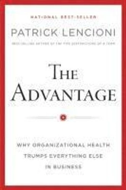 The Advantage: Why Organizational Health Trumps Everything Else In Business; Patrick Lencioni; 2012