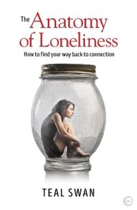 The anatomy of loneliness : how to find your way back to connection; Teal Swan; 2018