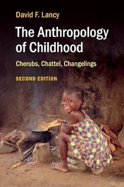 The anthropology of childhood : cherubs, chattel, changelings; David F. Lancy; 2015