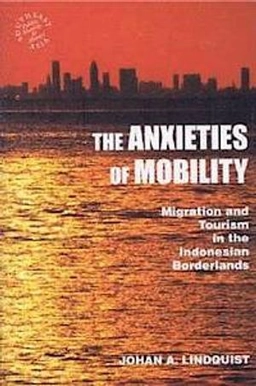 The anxieties of mobility : migration and tourism in the Indonesian borderlands; Johan A. Lindquist; 2009