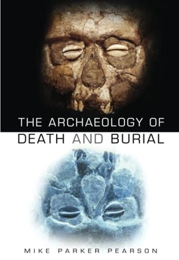 The archaeology of death and burial; Michael Pearson Parker; 2003