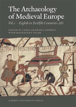 The Archaeology of Medieval Europe · Eighth to twelfth centuries AD, Vol. 1; James Graham-Campbell, Magdalena Valor; 2013