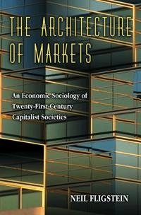 The architecture of markets : an economic sociology of twenty-first century capitalist societies; Neil Fligstein; 2001