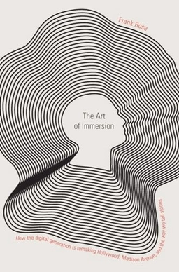 The art of immersion : how the digital generation is remaking Hollywood, Madison Avenue, and the way we tell stories; Frank Rose; 2011