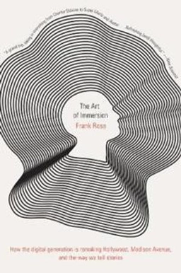 The art of immersion : how the digital generation is remaking Hollywood, Madison Avenue, and the way we tell stories; Frank Rose; 2011