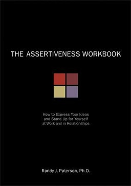 The assertiveness workbook : how to express your ideas and stand up for yourself at work and in relationships; Randy J. Paterson; 2000
