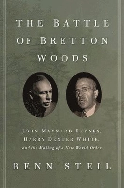 The battle of Bretton Woods : John Maynard Keynes, Harry Dexter White, and the making of a new world order; Benn Steil; 2013