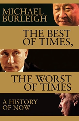 The best of times, the worst of times a history of now; Michael Burleigh; 2017