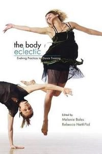The body eclectic : evolving practices in dance training; Melanie. Bales, Rebecca Nettl-Fiol; 2008